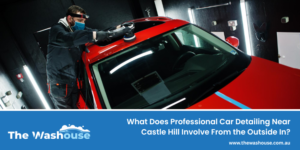 What Does Professional Car Detailing Near Castle Hill Involve From the Outside In?